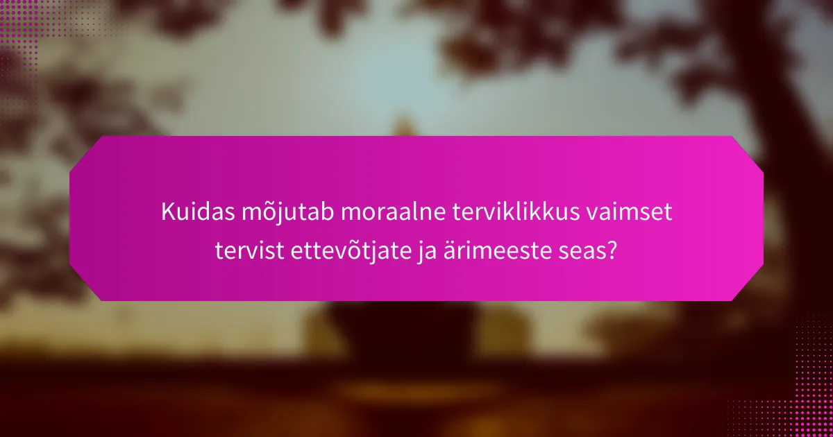 Kuidas mõjutab moraalne terviklikkus vaimset tervist ettevõtjate ja ärimeeste seas?