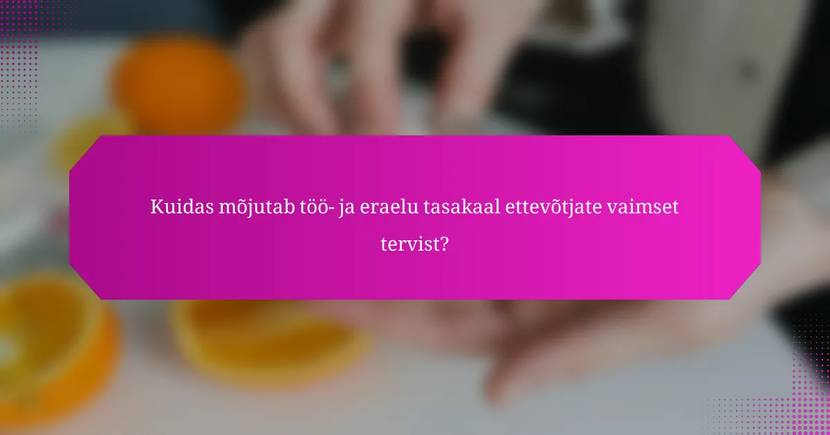 Kuidas mõjutab töö- ja eraelu tasakaal ettevõtjate vaimset tervist?