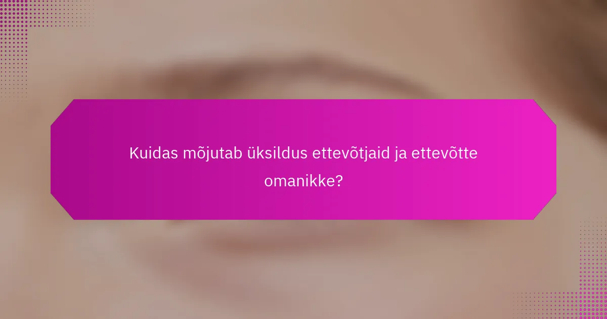 Kuidas mõjutab üksildus ettevõtjaid ja ettevõtte omanikke?