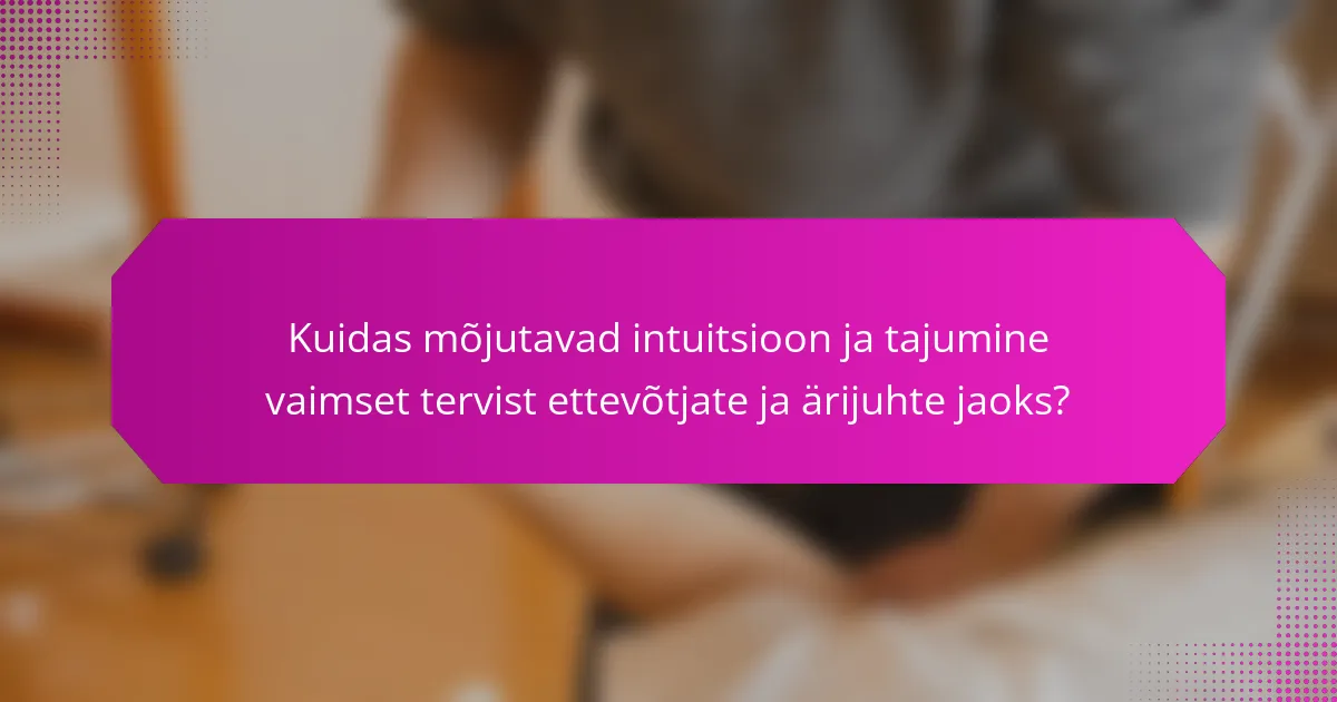Kuidas mõjutavad intuitsioon ja tajumine vaimset tervist ettevõtjate ja ärijuhte jaoks?