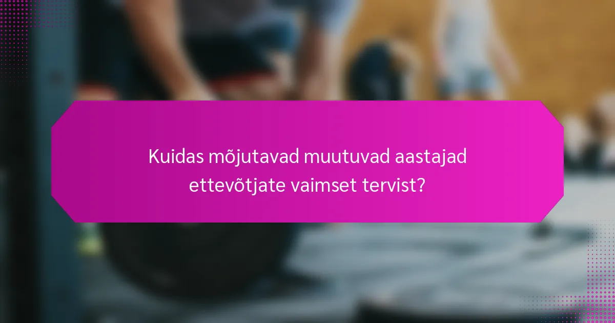 Kuidas mõjutavad muutuvad aastajad ettevõtjate vaimset tervist?