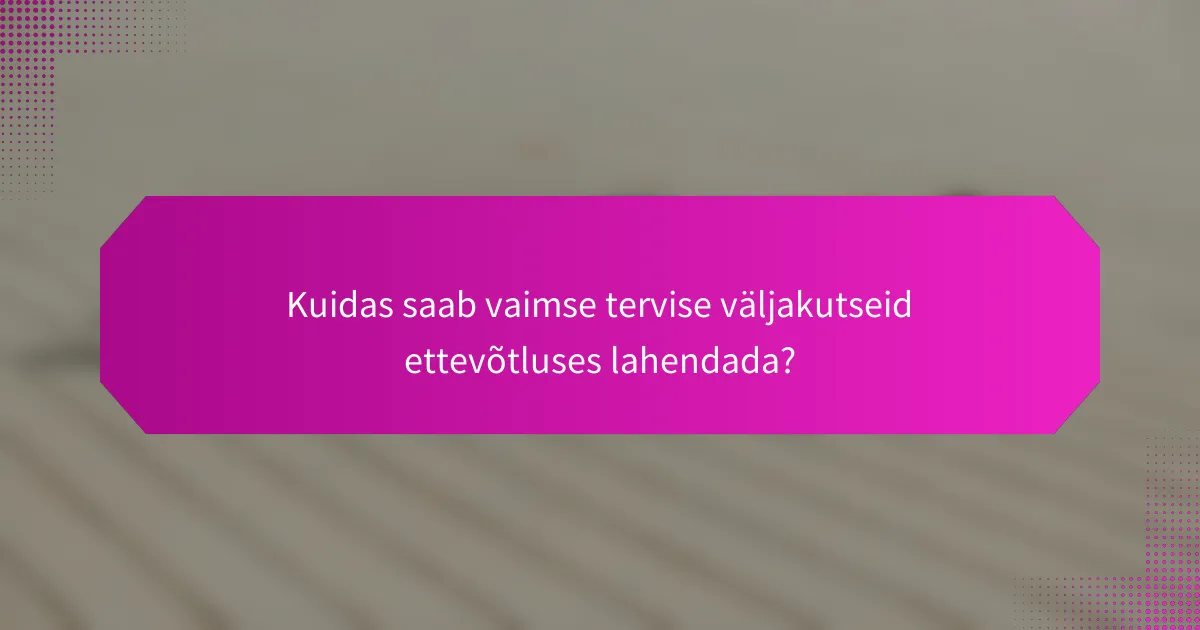 Kuidas saab vaimse tervise väljakutseid ettevõtluses lahendada?