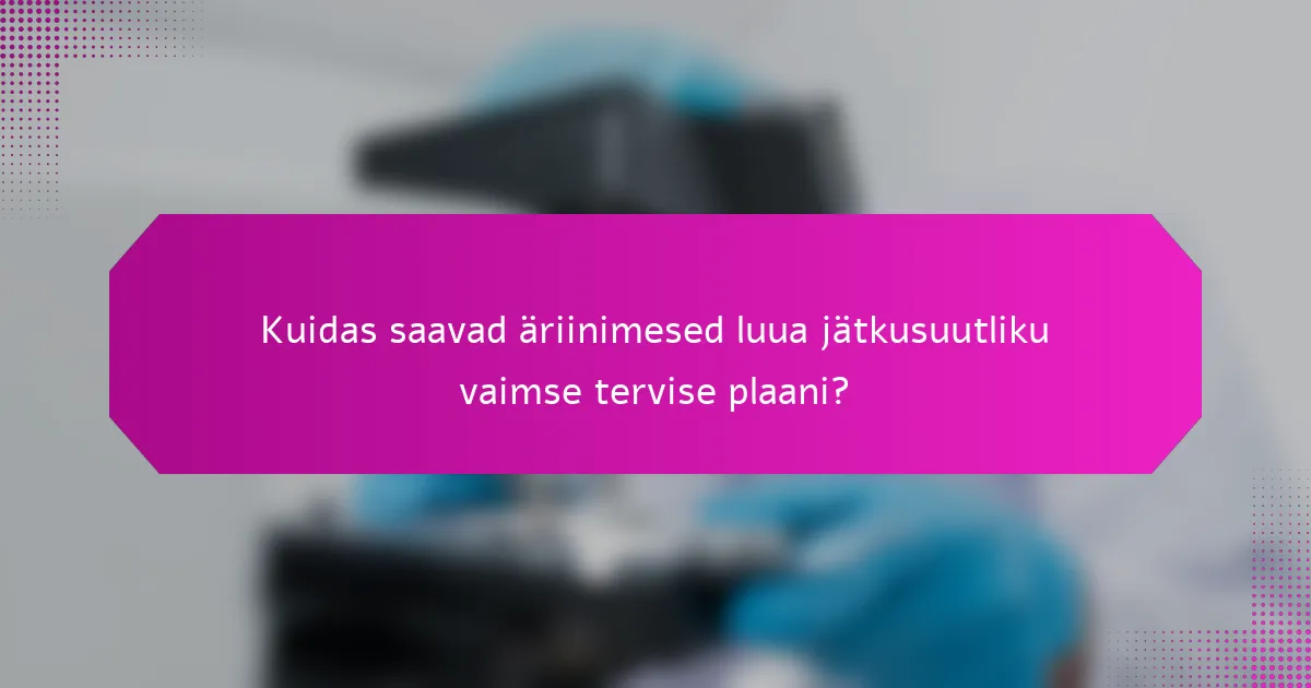 Kuidas saavad äriinimesed luua jätkusuutliku vaimse tervise plaani?