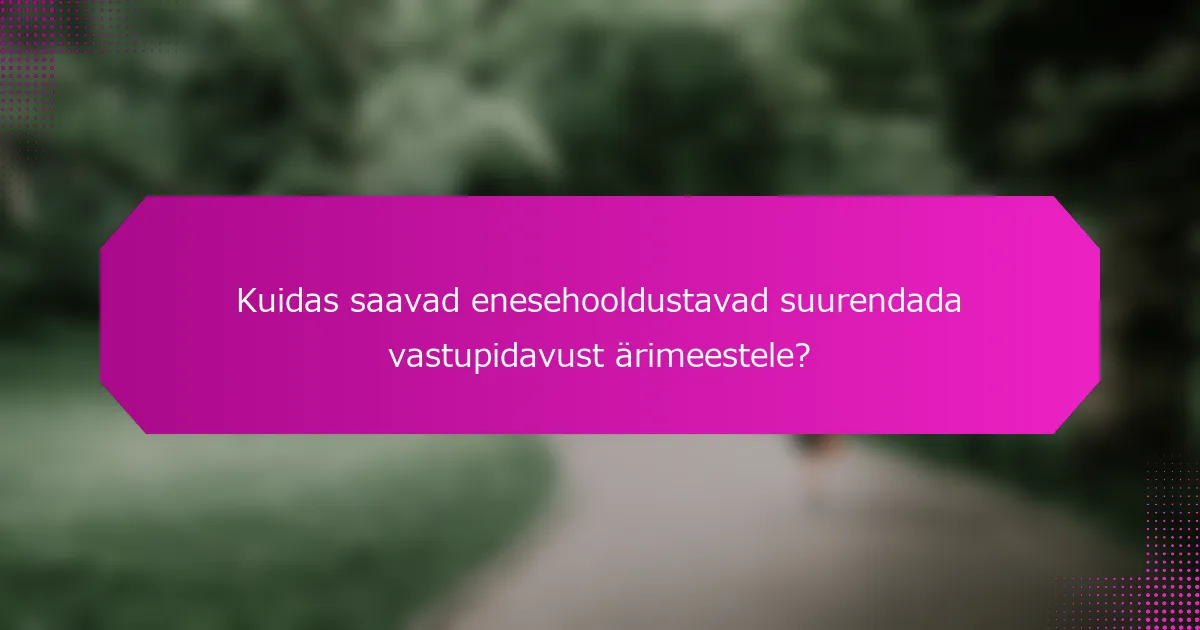 Kuidas saavad enesehooldustavad suurendada vastupidavust ärimeestele?