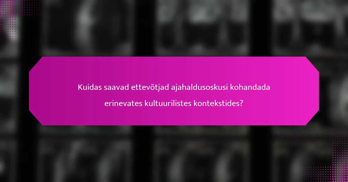 Kuidas saavad ettevõtjad ajahaldusoskusi kohandada erinevates kultuurilistes kontekstides?