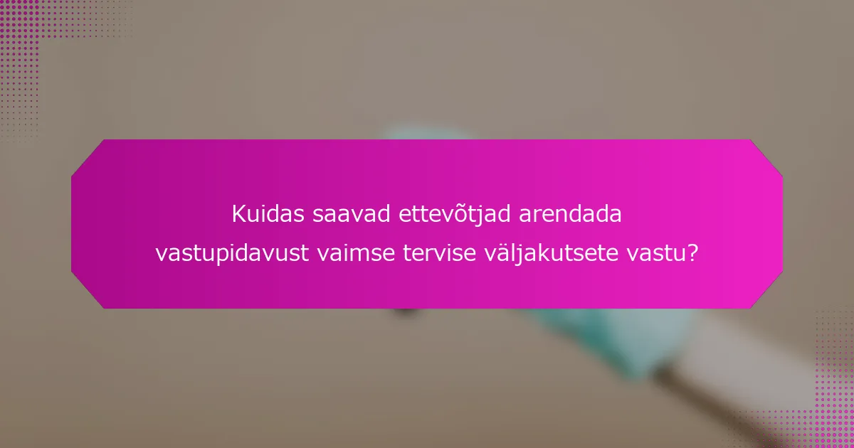 Kuidas saavad ettevõtjad arendada vastupidavust vaimse tervise väljakutsete vastu?