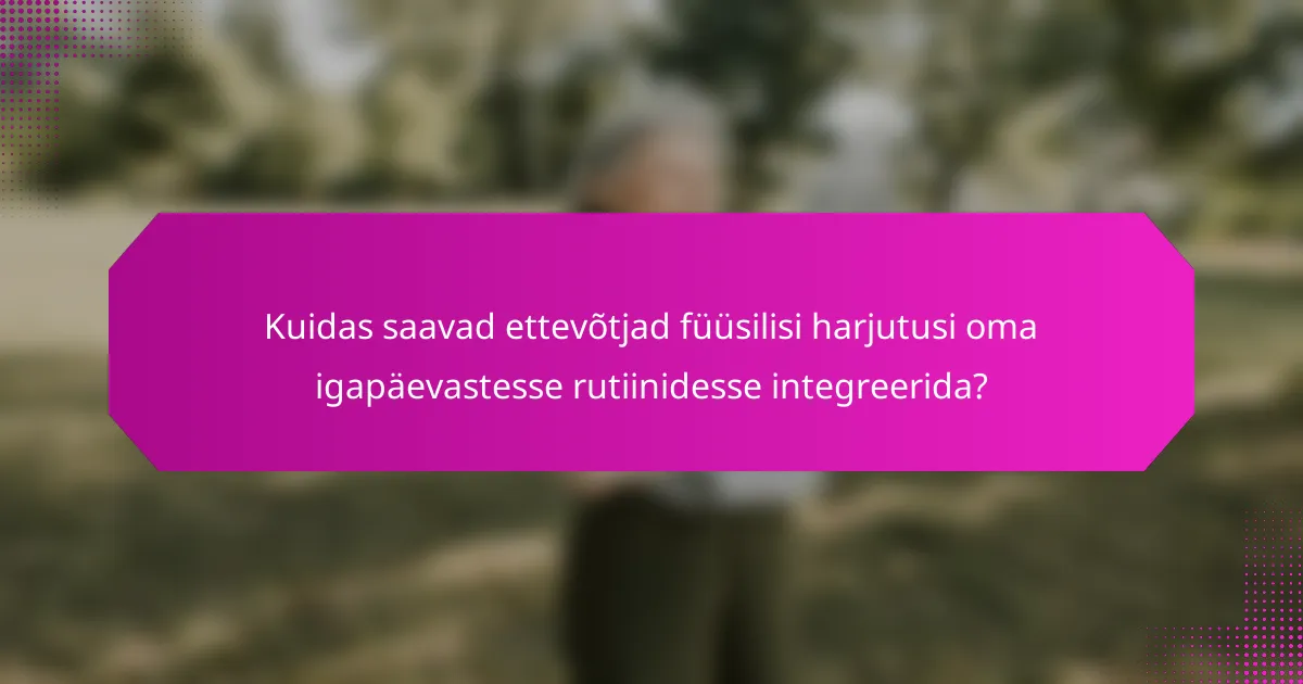 Kuidas saavad ettevõtjad füüsilisi harjutusi oma igapäevastesse rutiinidesse integreerida?