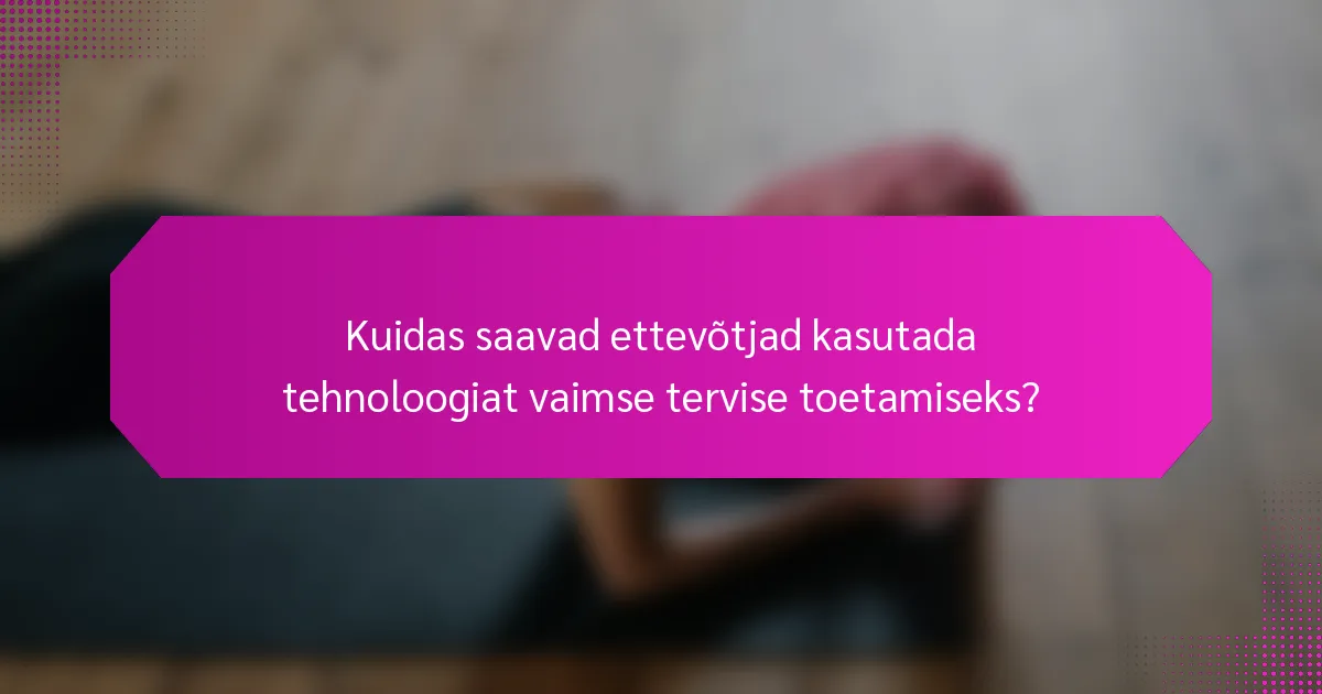 Kuidas saavad ettevõtjad kasutada tehnoloogiat vaimse tervise toetamiseks?