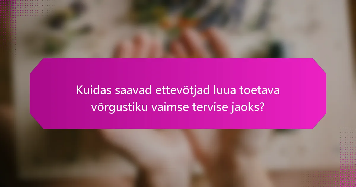 Kuidas saavad ettevõtjad luua toetava võrgustiku vaimse tervise jaoks?