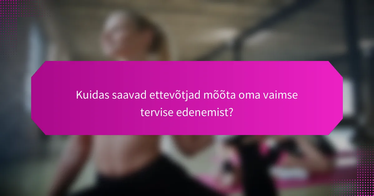 Kuidas saavad ettevõtjad mõõta oma vaimse tervise edenemist?