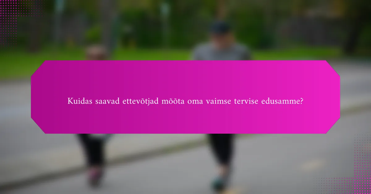 Kuidas saavad ettevõtjad mõõta oma vaimse tervise edusamme?