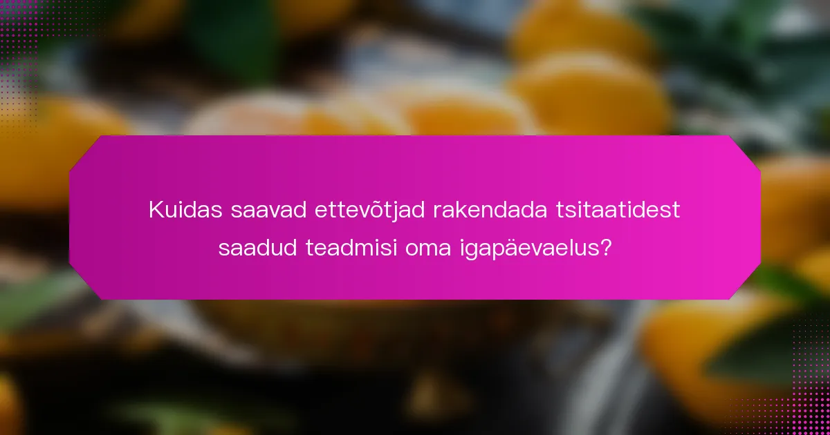 Kuidas saavad ettevõtjad rakendada tsitaatidest saadud teadmisi oma igapäevaelus?
