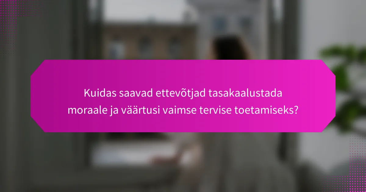 Kuidas saavad ettevõtjad tasakaalustada moraale ja väärtusi vaimse tervise toetamiseks?