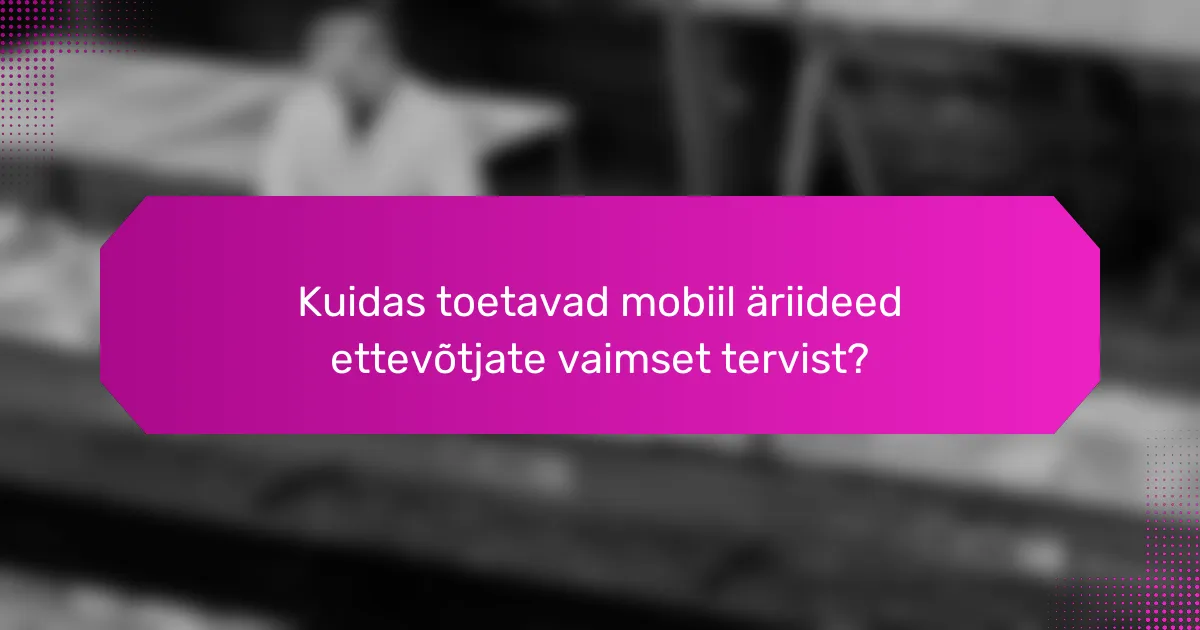 Kuidas toetavad mobiil äriideed ettevõtjate vaimset tervist?
