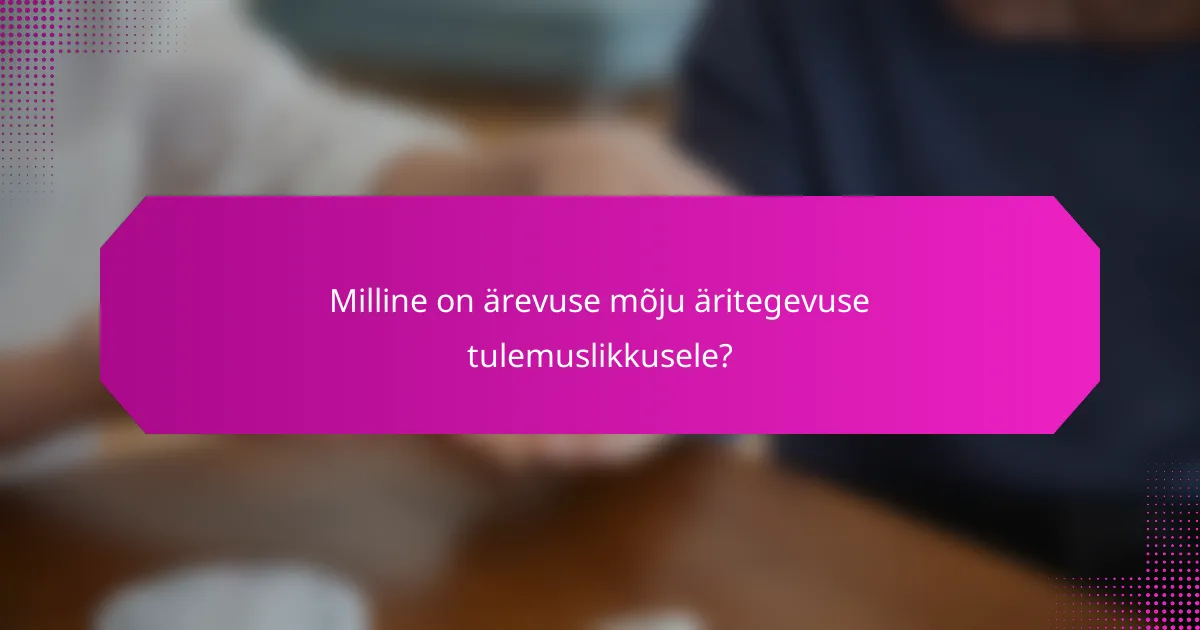 Milline on ärevuse mõju äritegevuse tulemuslikkusele?