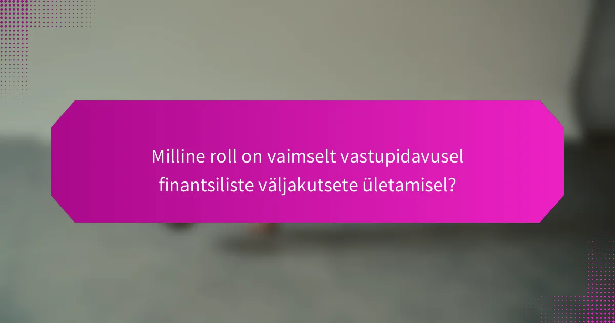 Milline roll on vaimselt vastupidavusel finantsiliste väljakutsete ületamisel?