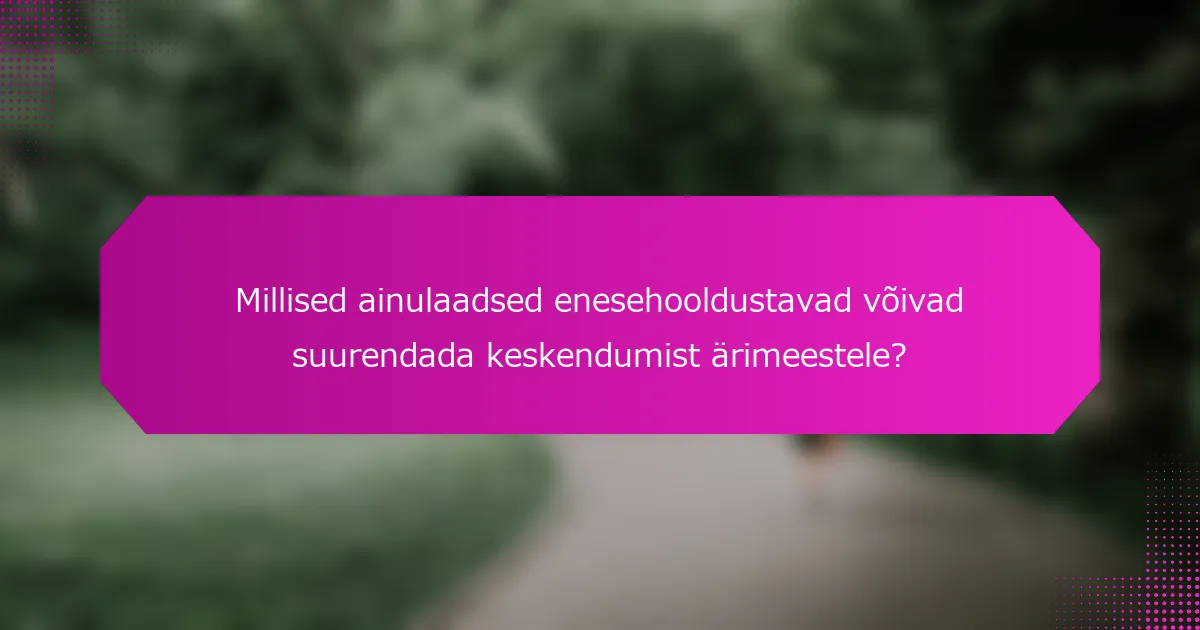 Millised ainulaadsed enesehooldustavad võivad suurendada keskendumist ärimeestele?