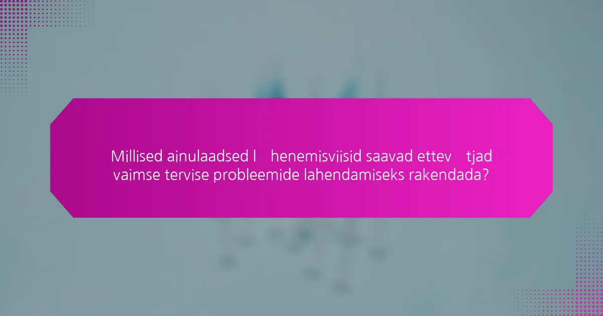 Millised ainulaadsed lähenemisviisid saavad ettevõtjad vaimse tervise probleemide lahendamiseks rakendada?