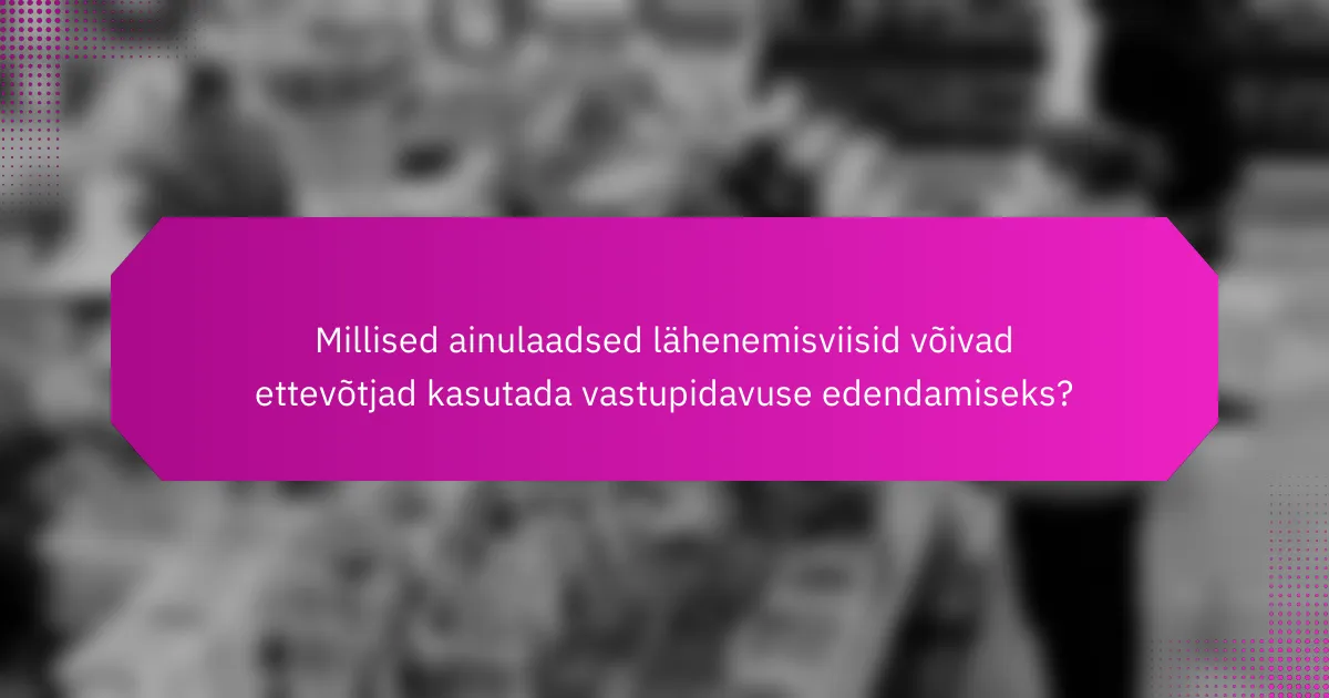 Millised ainulaadsed lähenemisviisid võivad ettevõtjad kasutada vastupidavuse edendamiseks?