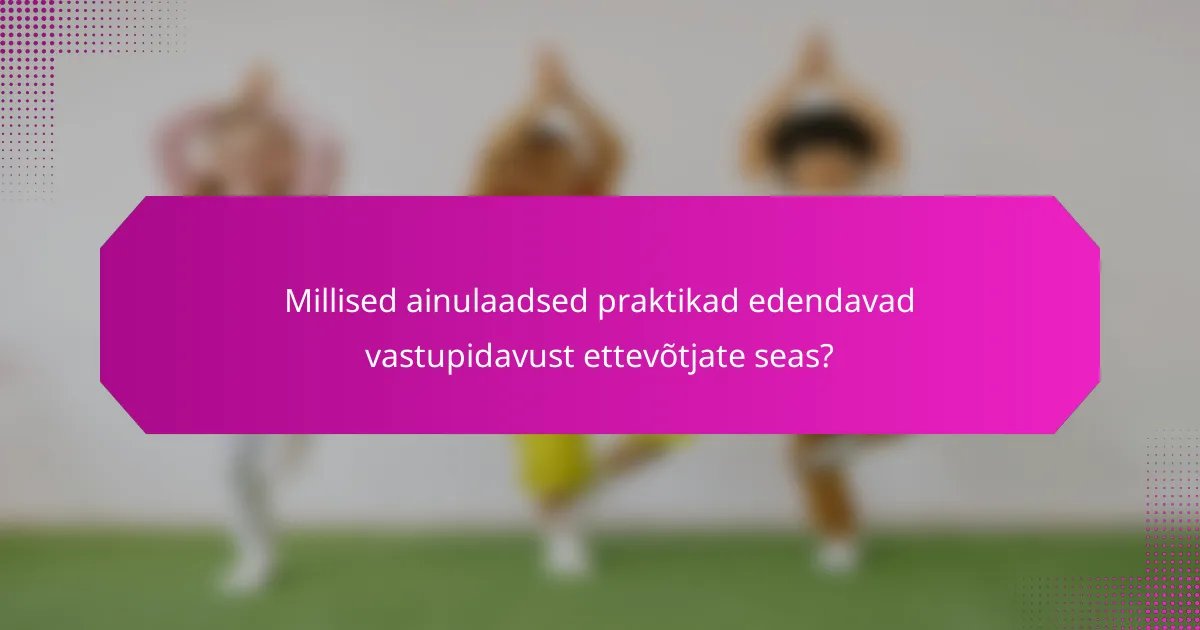 Millised ainulaadsed praktikad edendavad vastupidavust ettevõtjate seas?
