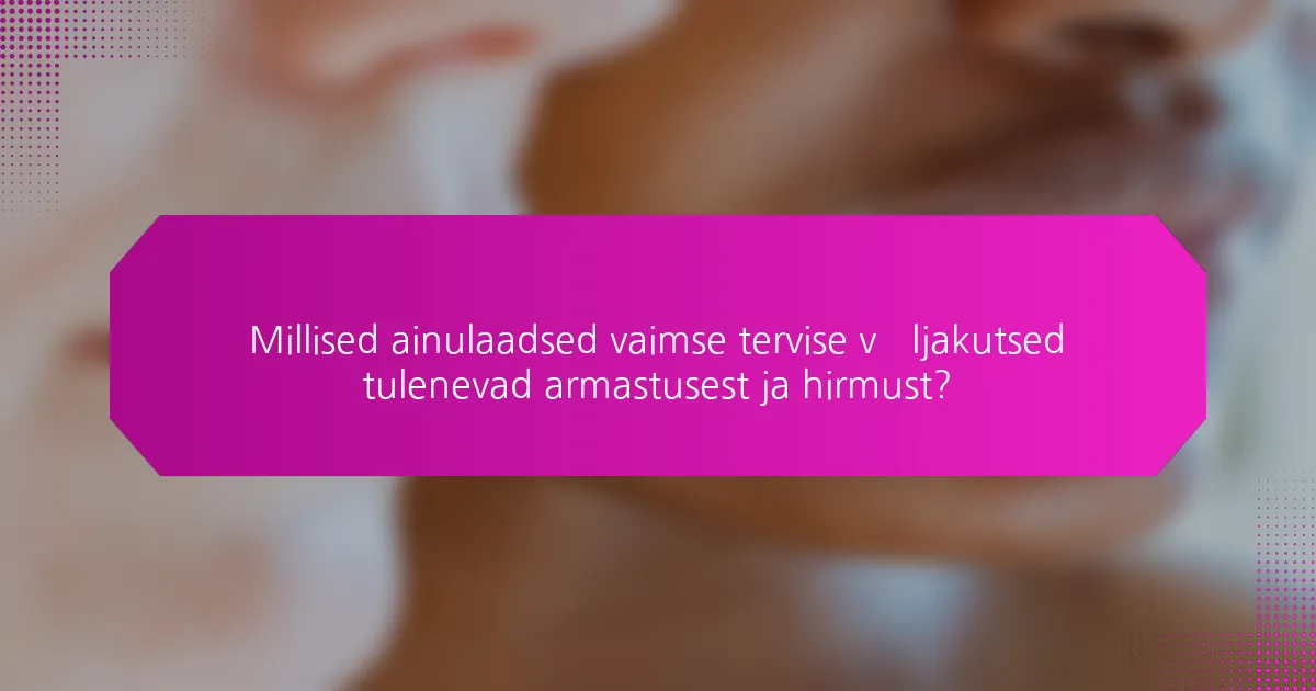 Millised ainulaadsed vaimse tervise väljakutsed tulenevad armastusest ja hirmust?