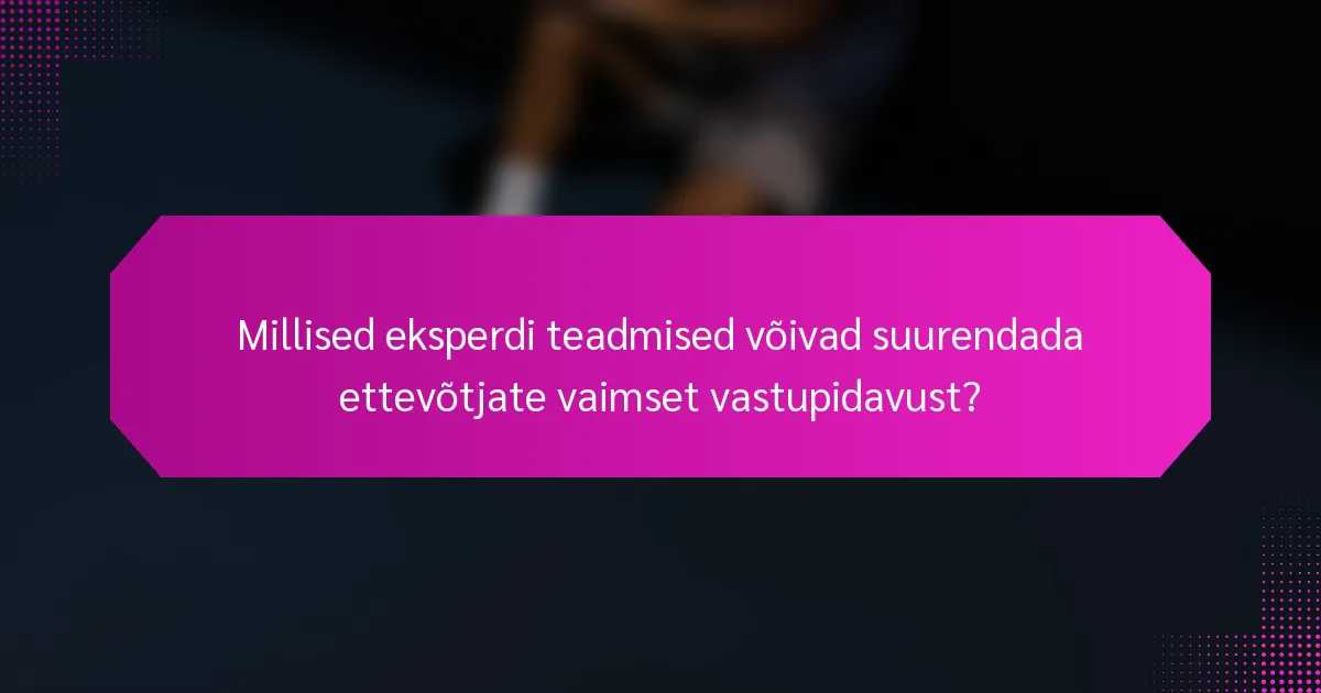 Millised eksperdi teadmised võivad suurendada ettevõtjate vaimset vastupidavust?