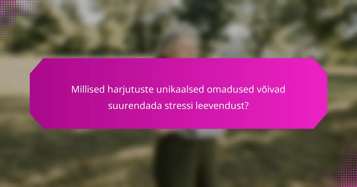 Millised harjutuste unikaalsed omadused võivad suurendada stressi leevendust?