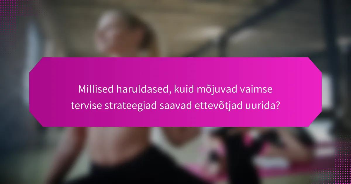 Millised haruldased, kuid mõjuvad vaimse tervise strateegiad saavad ettevõtjad uurida?