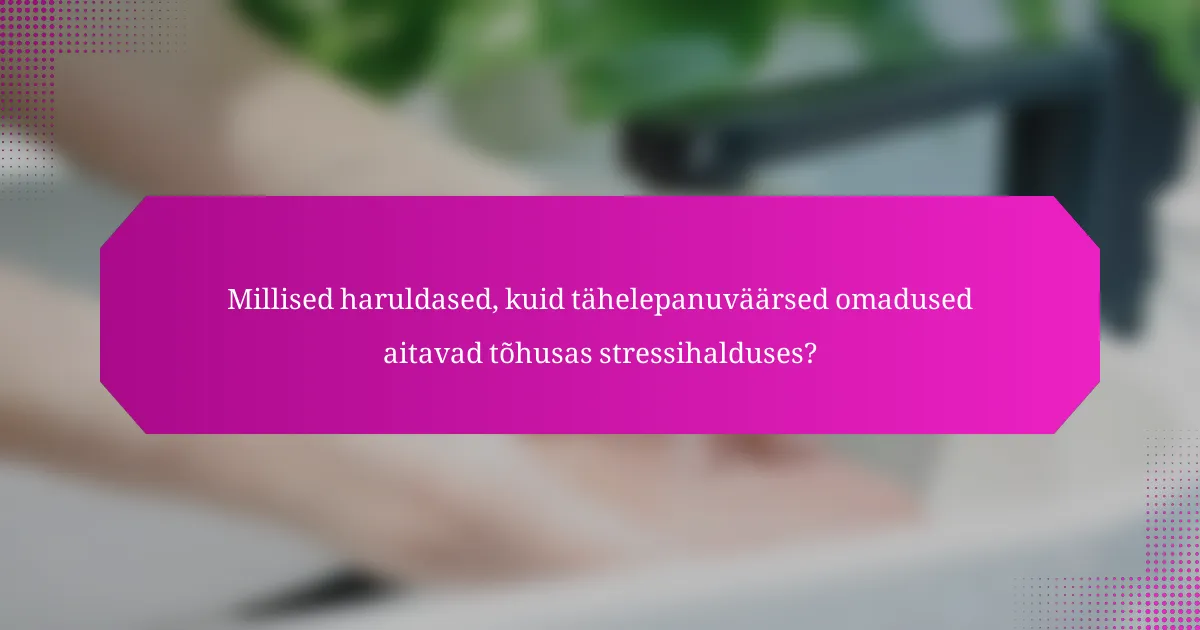 Millised haruldased, kuid tähelepanuväärsed omadused aitavad tõhusas stressihalduses?