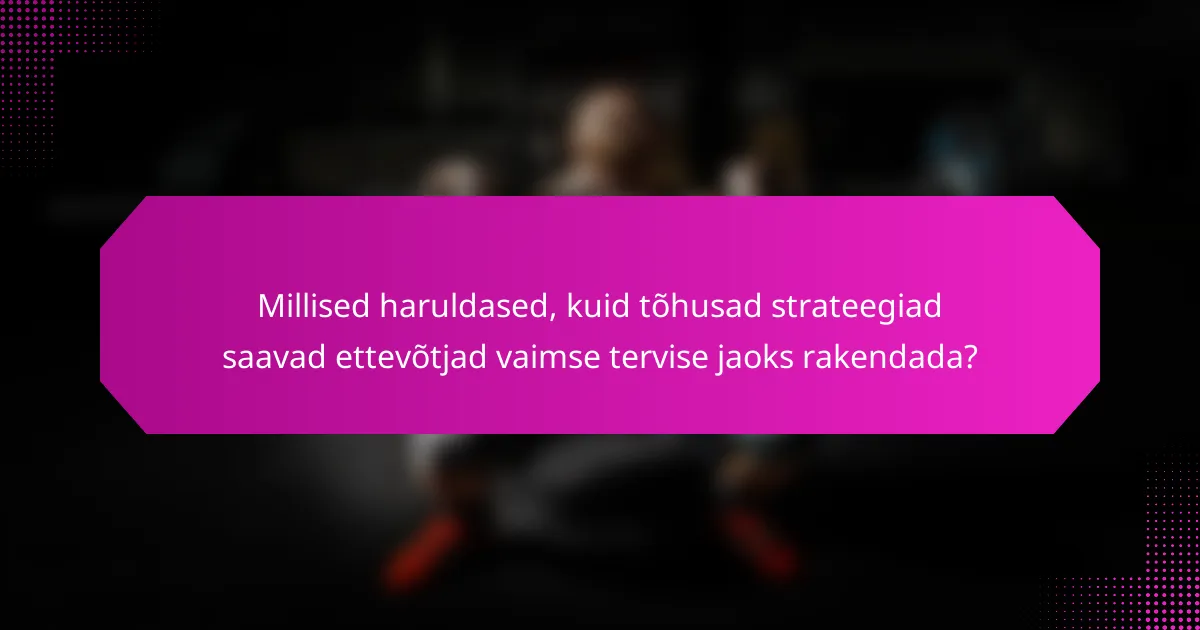 Millised haruldased, kuid tõhusad strateegiad saavad ettevõtjad vaimse tervise jaoks rakendada?