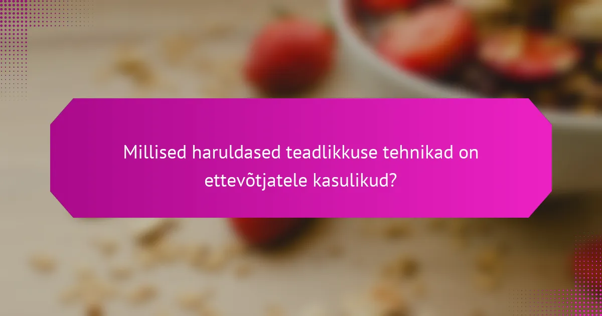 Millised haruldased teadlikkuse tehnikad on ettevõtjatele kasulikud?