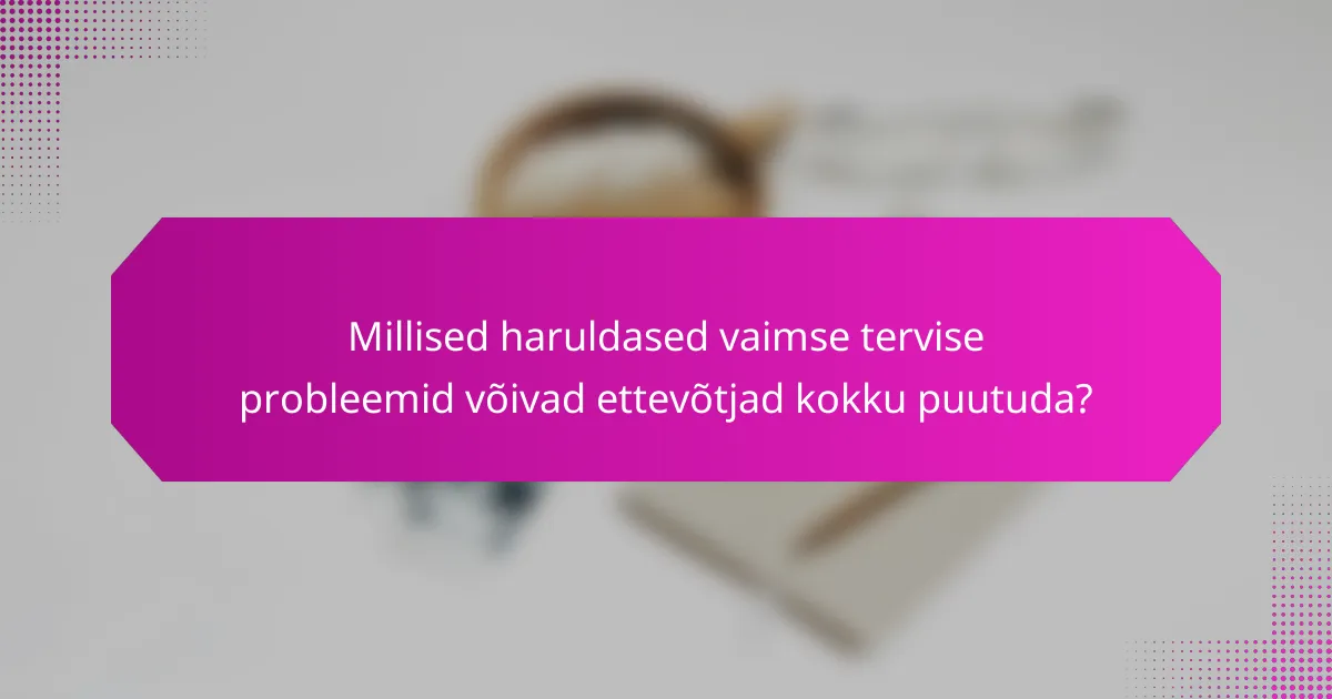 Millised haruldased vaimse tervise probleemid võivad ettevõtjad kokku puutuda?
