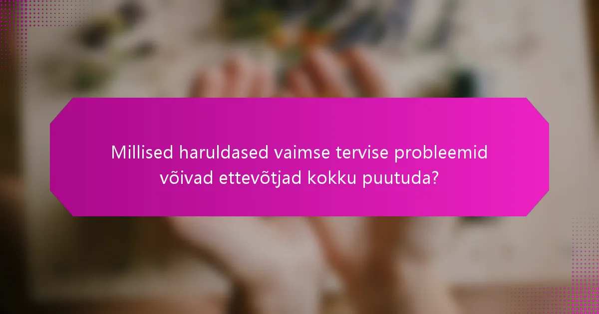 Millised haruldased vaimse tervise probleemid võivad ettevõtjad kokku puutuda?