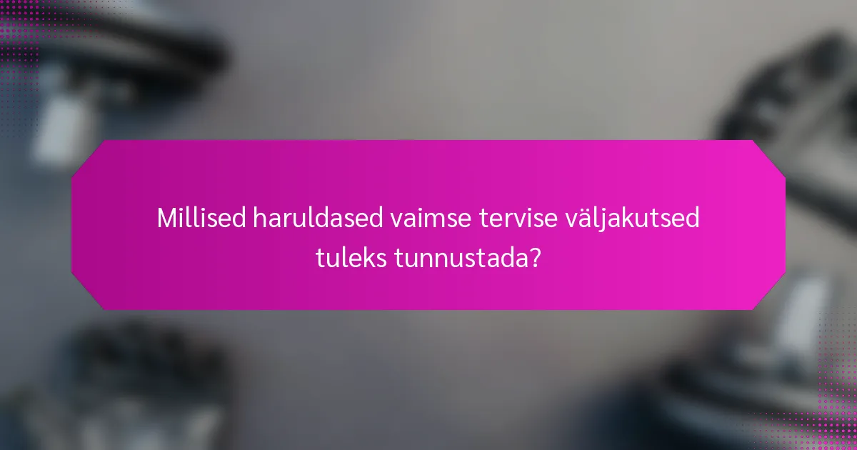 Millised haruldased vaimse tervise väljakutsed tuleks tunnustada?