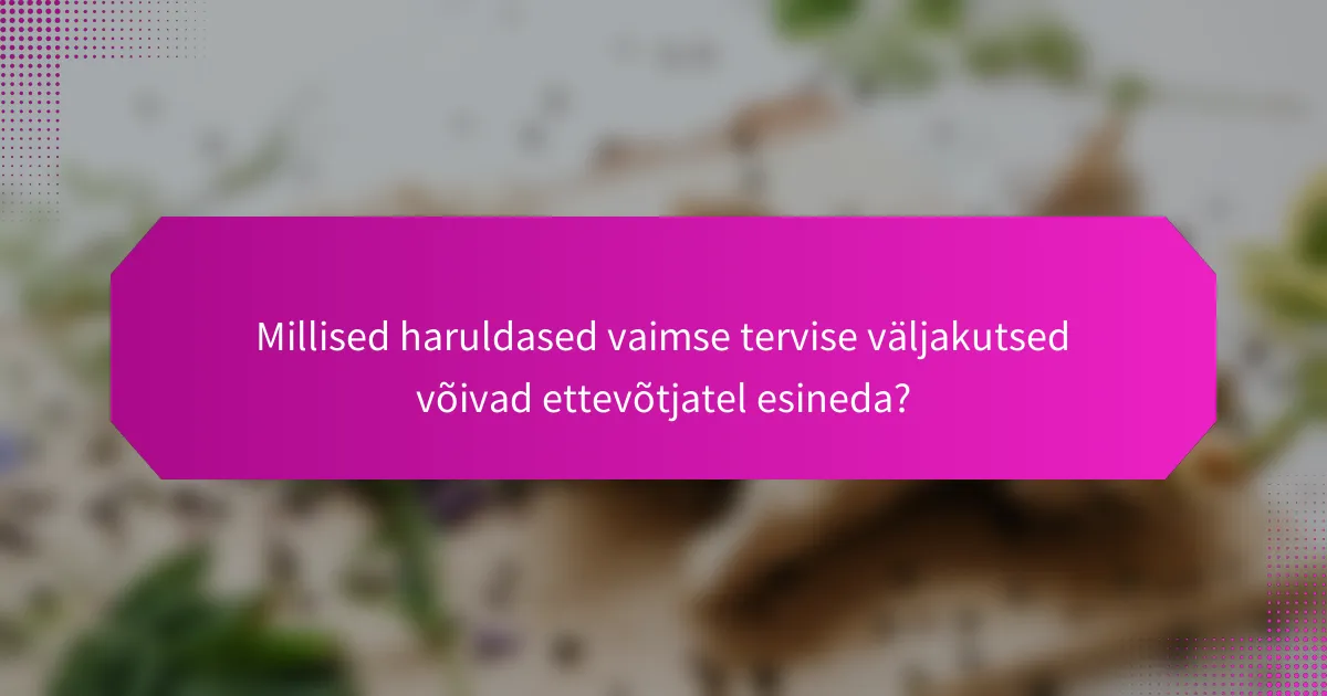 Millised haruldased vaimse tervise väljakutsed võivad ettevõtjatel esineda?