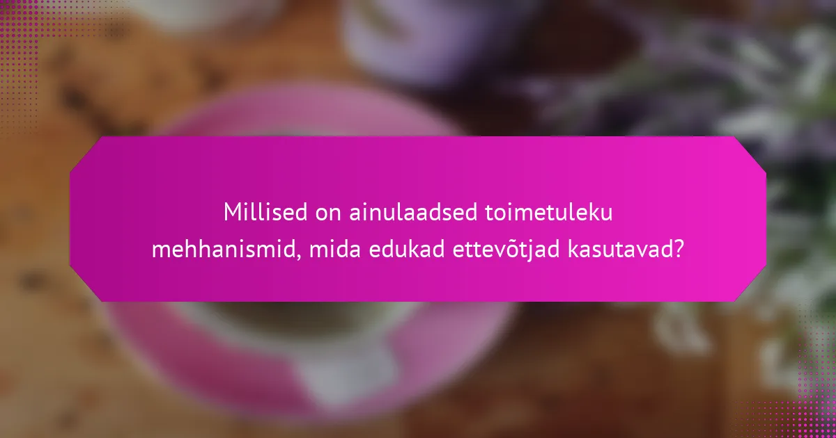 Millised on ainulaadsed toimetuleku mehhanismid, mida edukad ettevõtjad kasutavad?