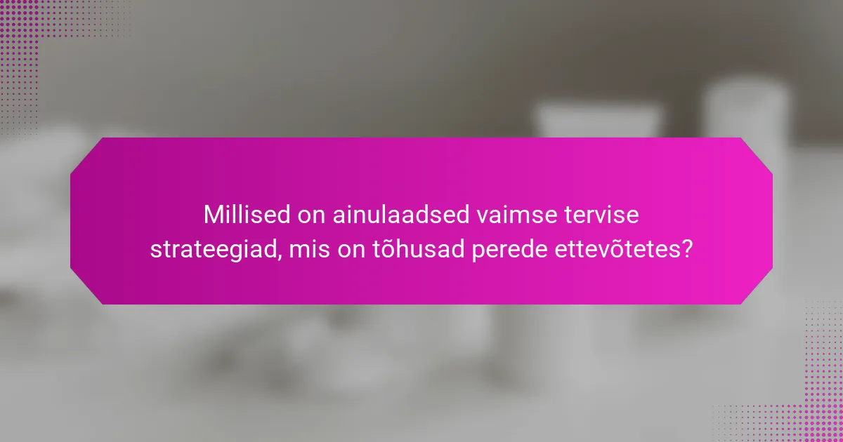 Millised on ainulaadsed vaimse tervise strateegiad, mis on tõhusad perede ettevõtetes?
