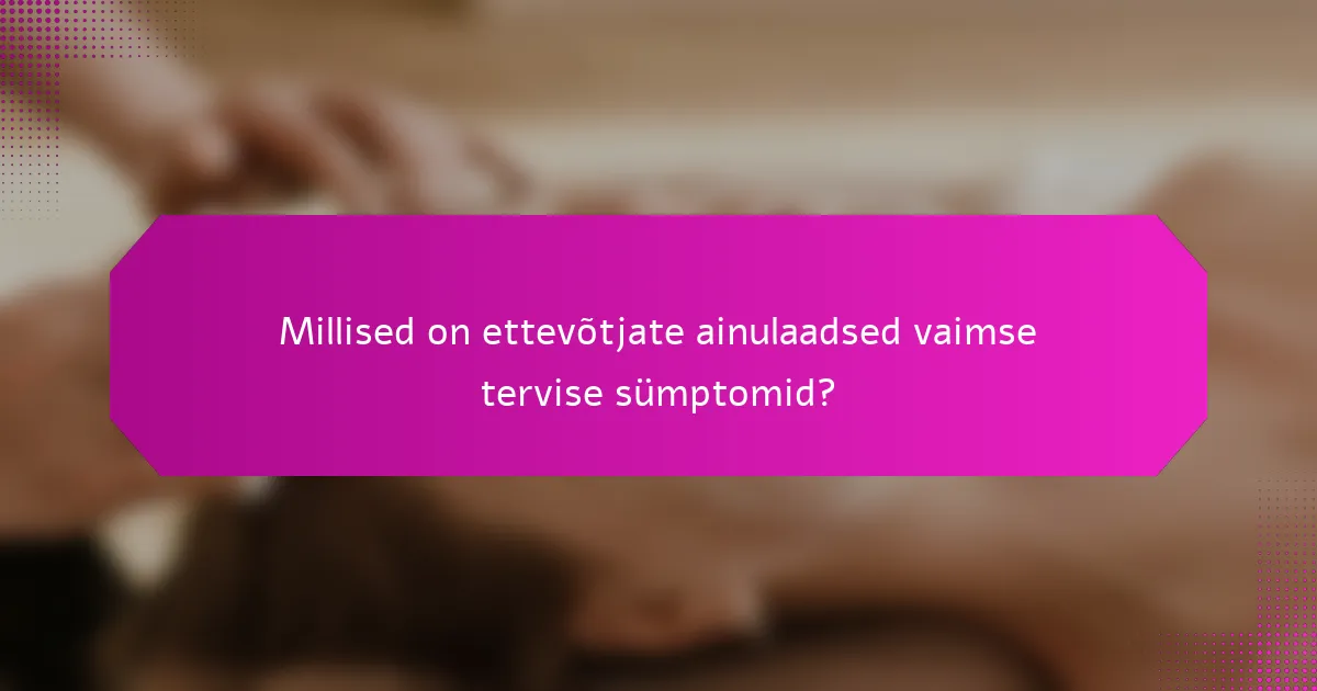 Millised on ettevõtjate ainulaadsed vaimse tervise sümptomid?
