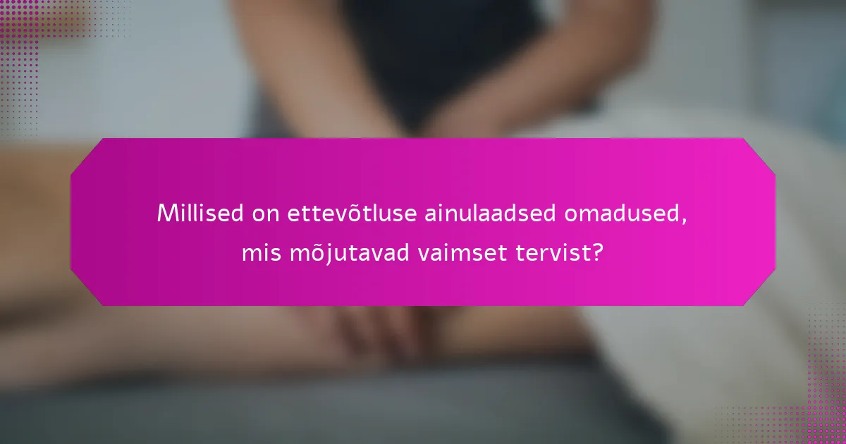 Millised on ettevõtluse ainulaadsed omadused, mis mõjutavad vaimset tervist?