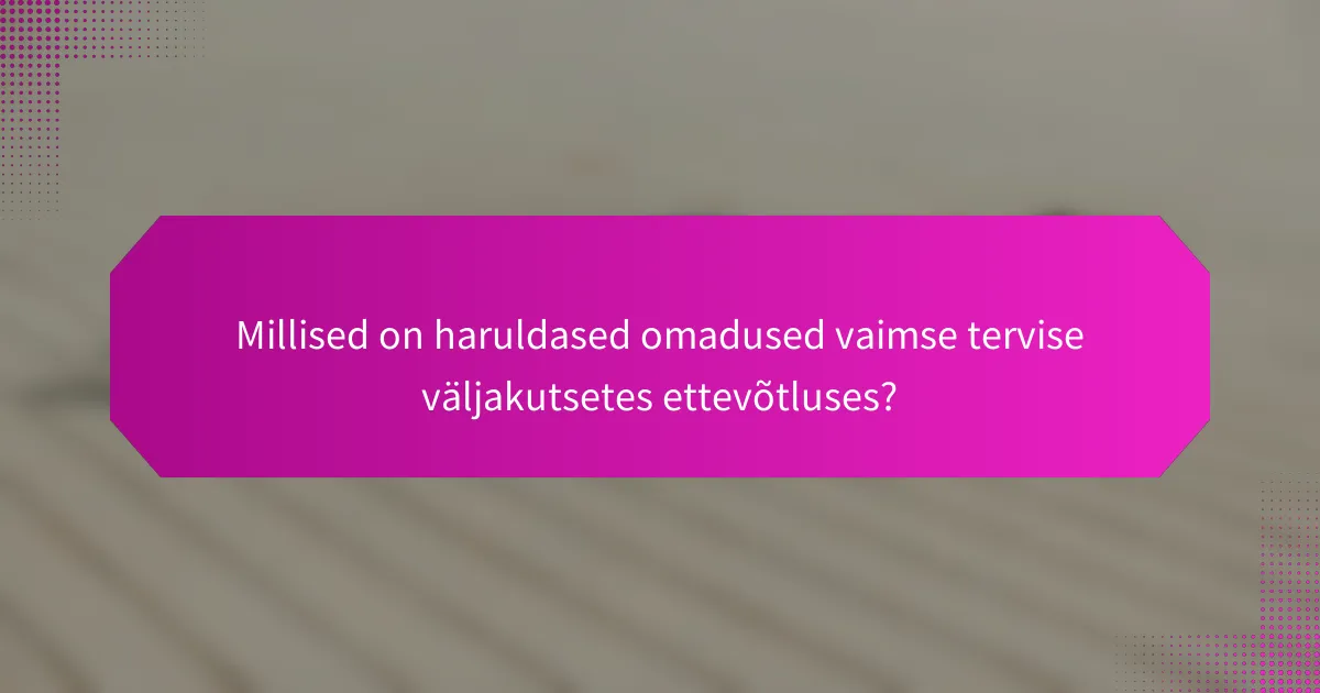 Millised on haruldased omadused vaimse tervise väljakutsetes ettevõtluses?