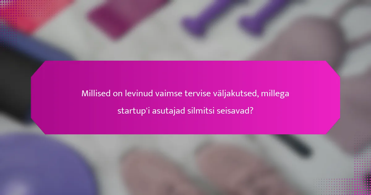 Millised on levinud vaimse tervise väljakutsed, millega startup'i asutajad silmitsi seisavad?