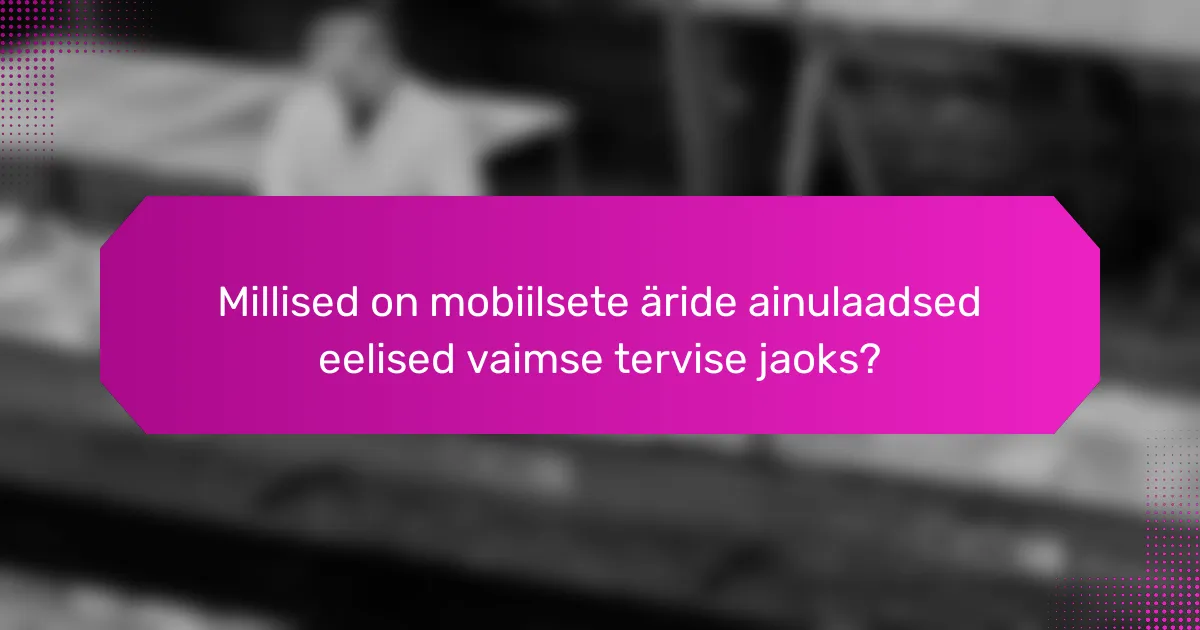 Millised on mobiilsete äride ainulaadsed eelised vaimse tervise jaoks?