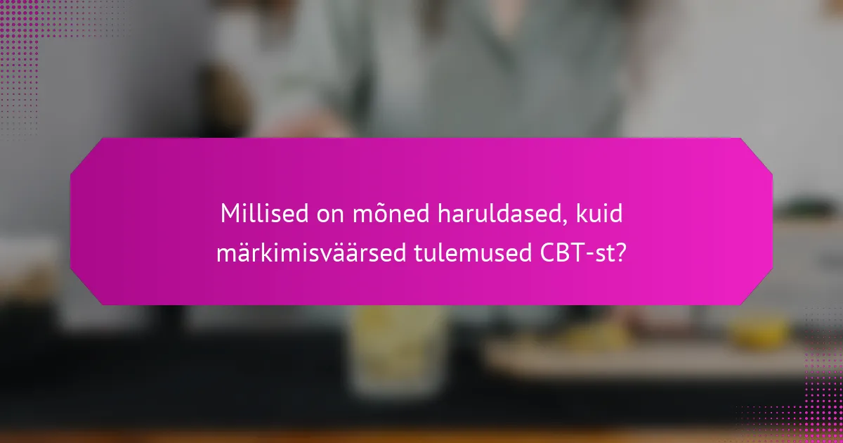 Millised on mõned haruldased, kuid märkimisväärsed tulemused CBT-st?