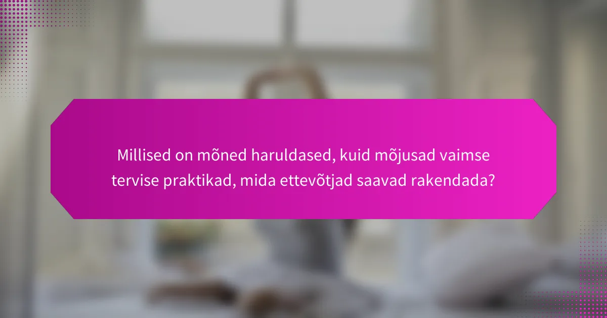 Millised on mõned haruldased, kuid mõjusad vaimse tervise praktikad, mida ettevõtjad saavad rakendada?