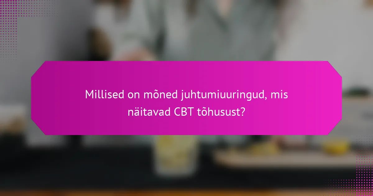 Millised on mõned juhtumiuuringud, mis näitavad CBT tõhusust?