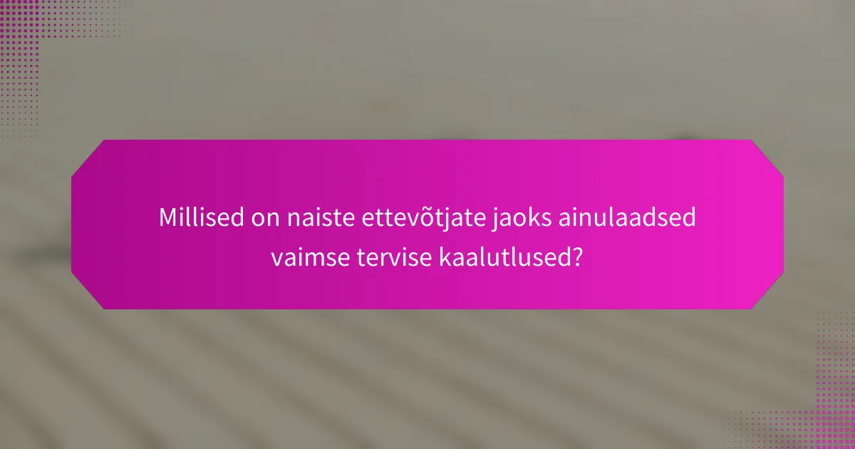 Millised on naiste ettevõtjate jaoks ainulaadsed vaimse tervise kaalutlused?