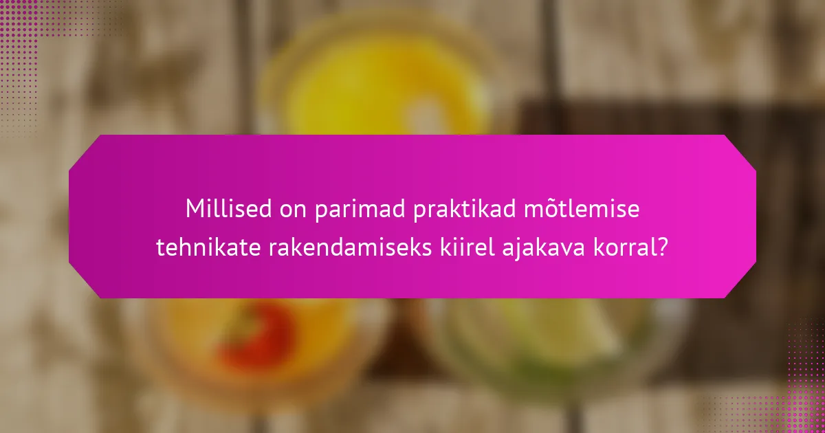 Millised on parimad praktikad mõtlemise tehnikate rakendamiseks kiirel ajakava korral?