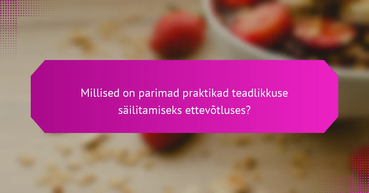 Millised on parimad praktikad teadlikkuse säilitamiseks ettevõtluses?