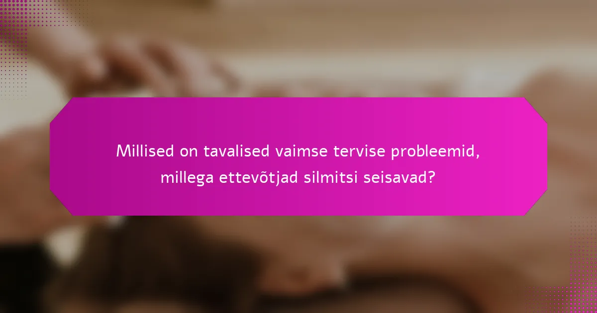 Millised on tavalised vaimse tervise probleemid, millega ettevõtjad silmitsi seisavad?
