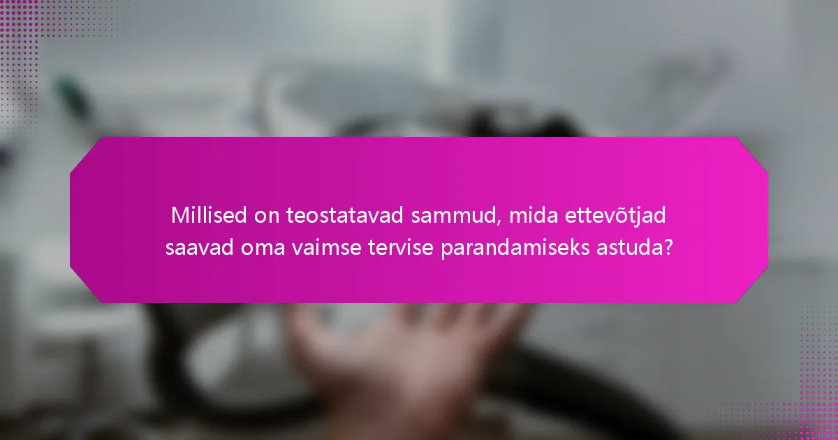Millised on teostatavad sammud, mida ettevõtjad saavad oma vaimse tervise parandamiseks astuda?